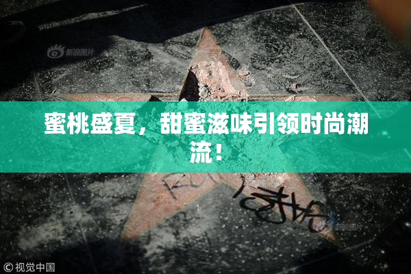 蜜桃盛夏，甜蜜滋味引领时尚潮流！
