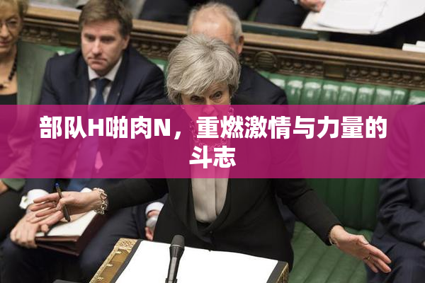 部队H啪肉N，重燃激情与力量的斗志