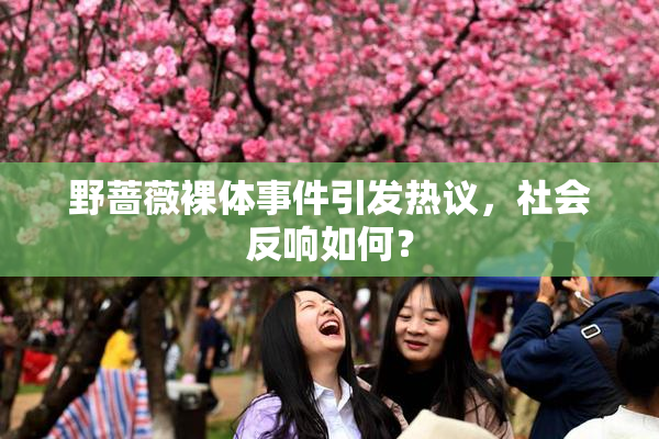 野蔷薇裸体事件引发热议，社会反响如何？