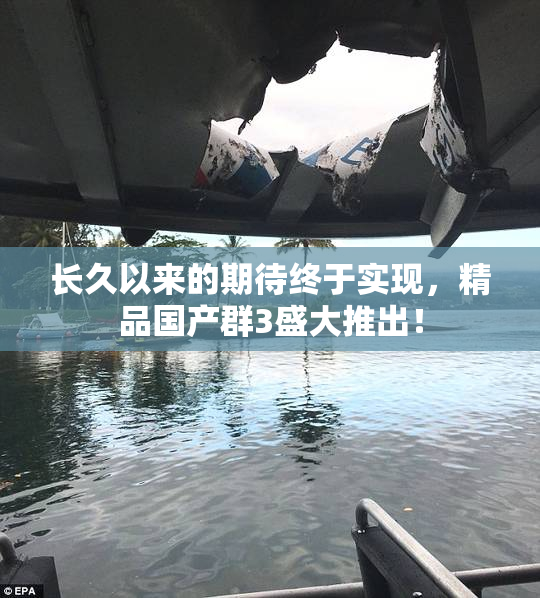 长久以来的期待终于实现，精品国产群3盛大推出！