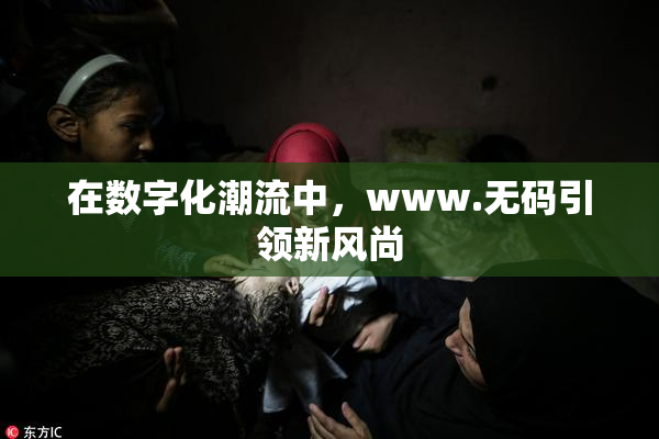 在数字化潮流中，www.无码引领新风尚