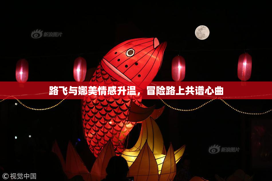 路飞与娜美情感升温，冒险路上共谱心曲