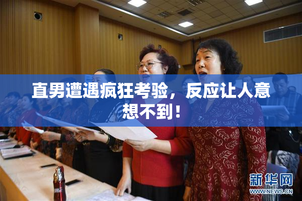 直男遭遇疯狂考验，反应让人意想不到！