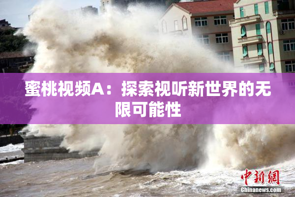 蜜桃视频A：探索视听新世界的无限可能性