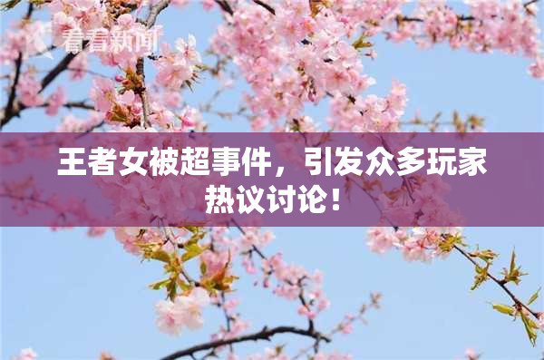王者女被超事件，引发众多玩家热议讨论！