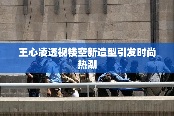 王心凌透视镂空新造型引发时尚热潮