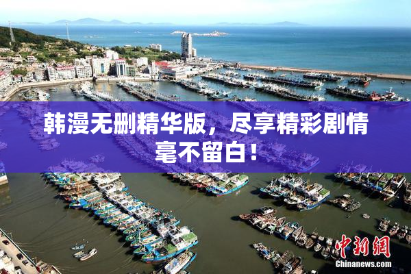韩漫无删精华版，尽享精彩剧情毫不留白！