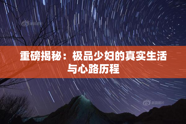重磅揭秘：极品少妇的真实生活与心路历程