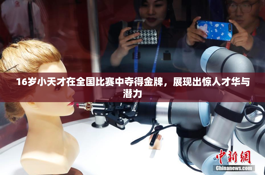 16岁小天才在全国比赛中夺得金牌，展现出惊人才华与潜力