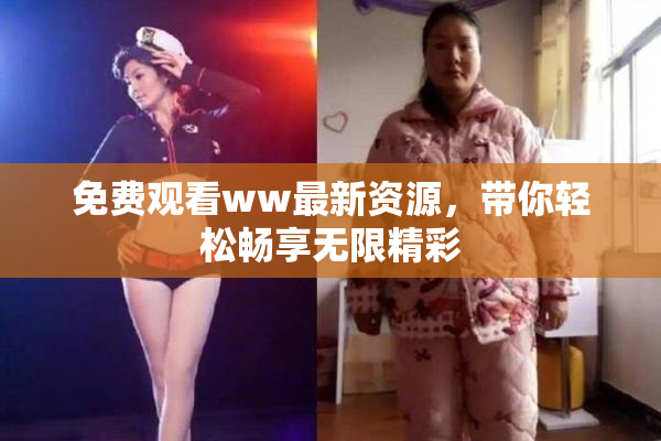 免费观看ww最新资源，带你轻松畅享无限精彩