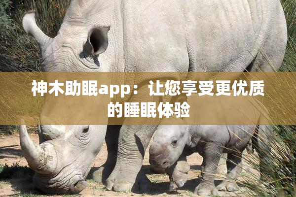 神木助眠app：让您享受更优质的睡眠体验