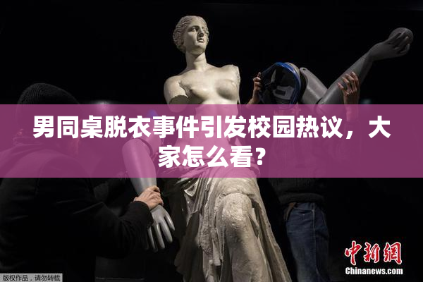 男同桌脱衣事件引发校园热议，大家怎么看？