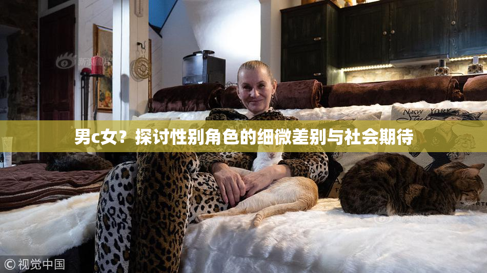 男c女？探讨性别角色的细微差别与社会期待