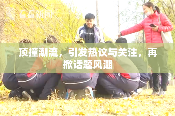 顶撞潮流，引发热议与关注，再掀话题风潮