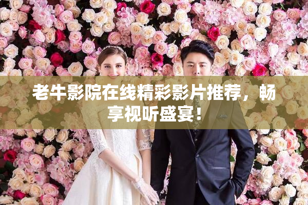 老牛影院在线精彩影片推荐，畅享视听盛宴！