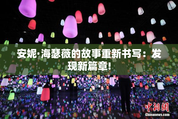 安妮·海瑟薇的故事重新书写：发现新篇章!