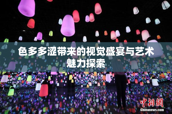 色多多涩带来的视觉盛宴与艺术魅力探索