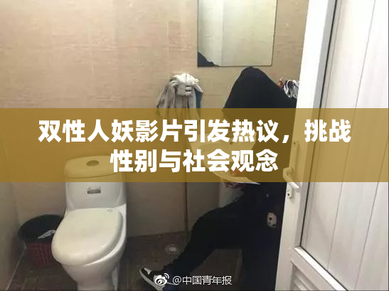 双性人妖影片引发热议，挑战性别与社会观念