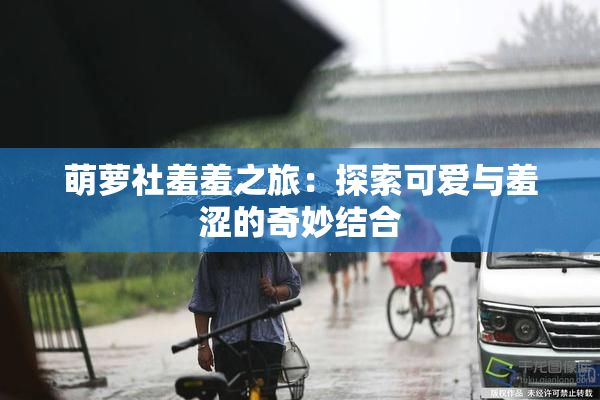 萌萝社羞羞之旅：探索可爱与羞涩的奇妙结合