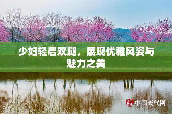 少妇轻启双腿，展现优雅风姿与魅力之美