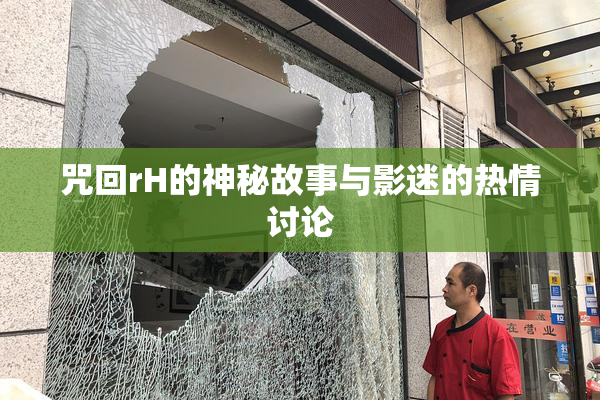 咒回rH的神秘故事与影迷的热情讨论