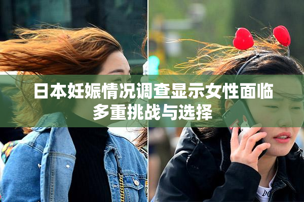 日本妊娠情况调查显示女性面临多重挑战与选择