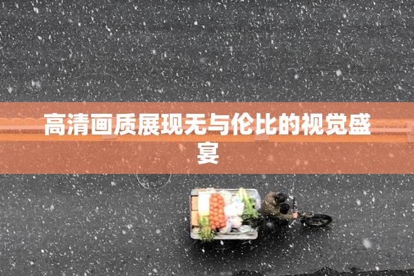 高清画质展现无与伦比的视觉盛宴