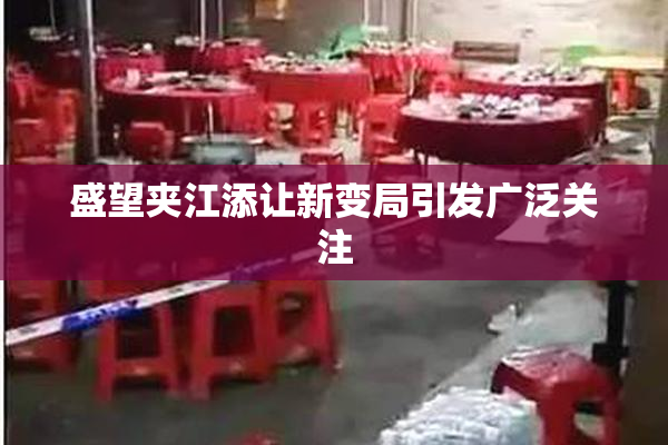 盛望夹江添让新变局引发广泛关注