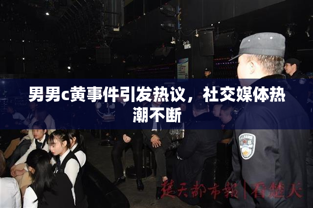 男男c黄事件引发热议，社交媒体热潮不断