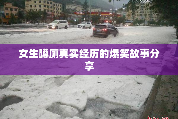 女生蹲厕真实经历的爆笑故事分享