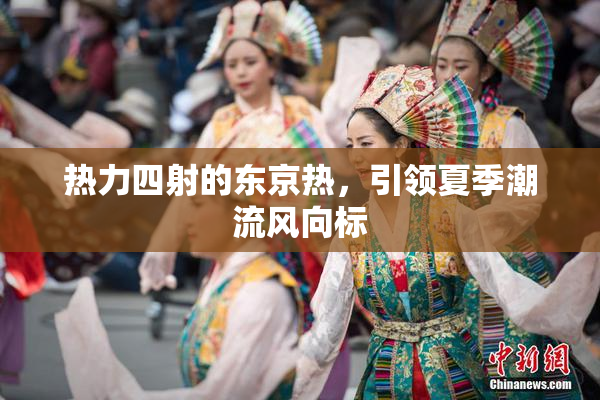 热力四射的东京热，引领夏季潮流风向标