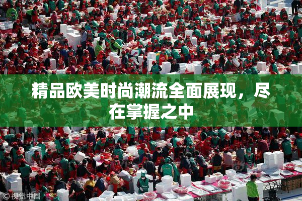 精品欧美时尚潮流全面展现，尽在掌握之中