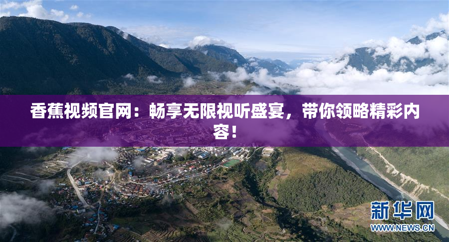香蕉视频官网：畅享无限视听盛宴，带你领略精彩内容！