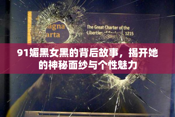91媚黑女黑的背后故事，揭开她的神秘面纱与个性魅力