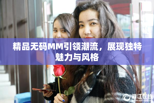 精品无码MM引领潮流，展现独特魅力与风格