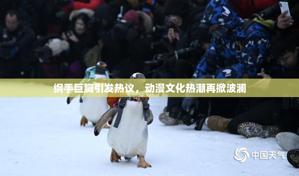 纲手巨胸引发热议，动漫文化热潮再掀波澜