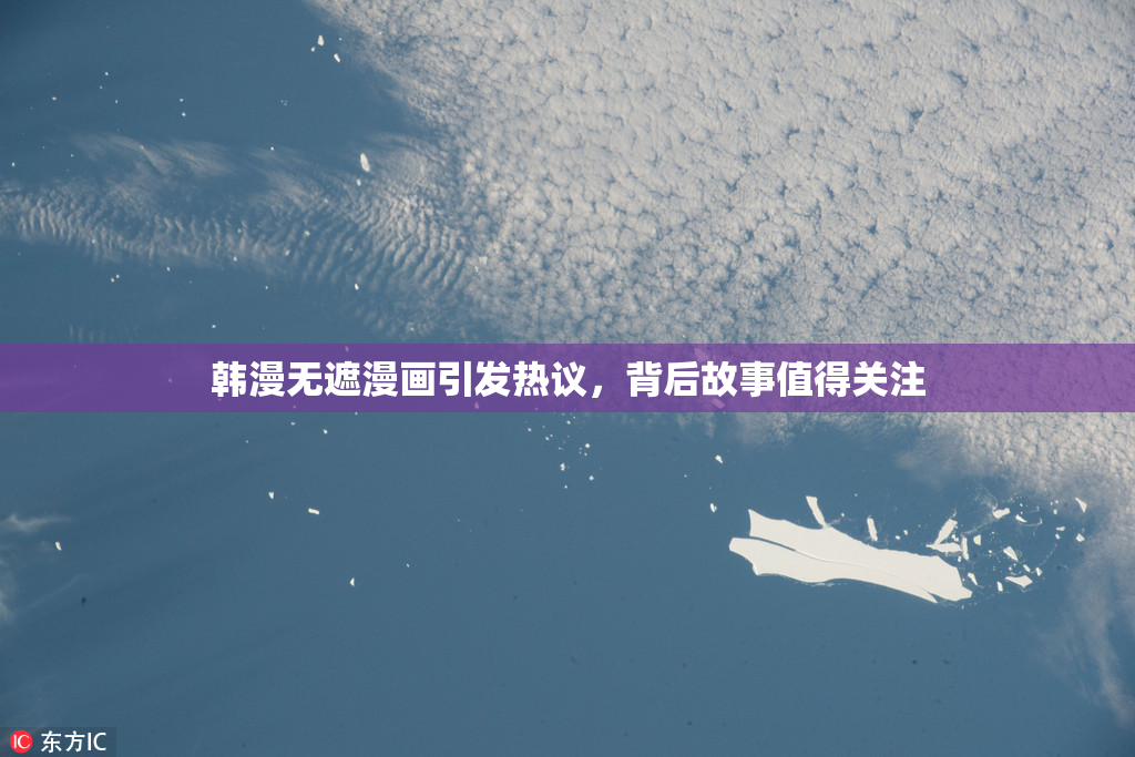 韩漫无遮漫画引发热议，背后故事值得关注