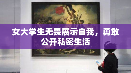 女大学生无畏展示自我，勇敢公开私密生活