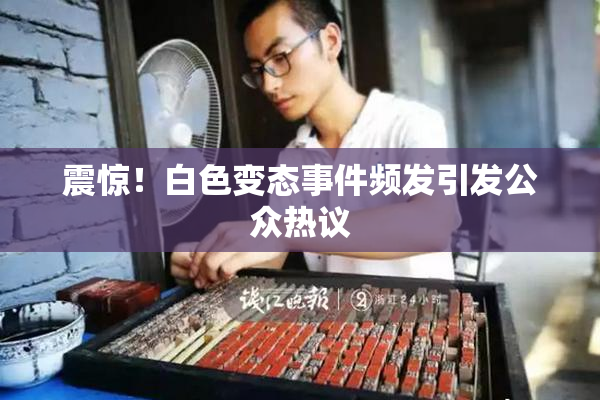 震惊！白色变态事件频发引发公众热议