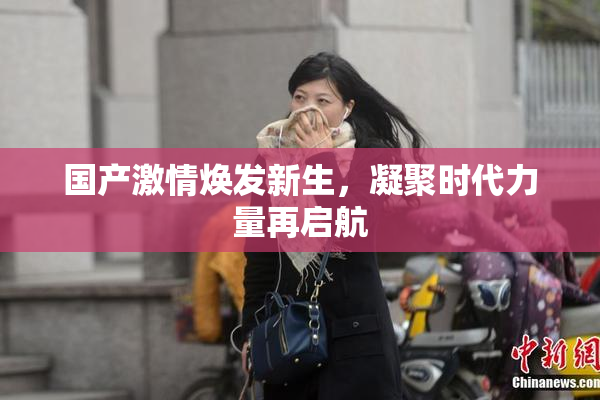 国产激情焕发新生，凝聚时代力量再启航