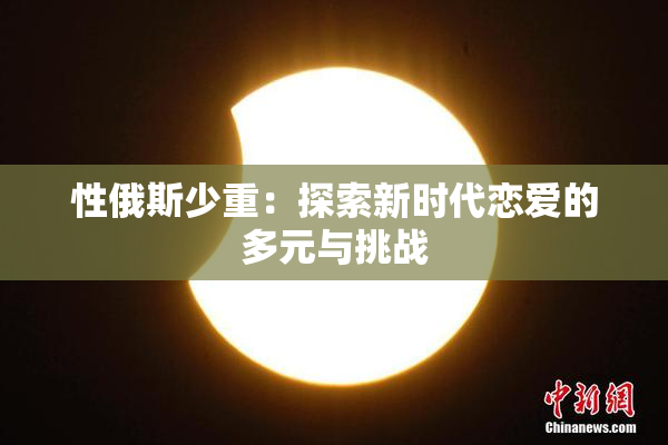 性俄斯少重：探索新时代恋爱的多元与挑战