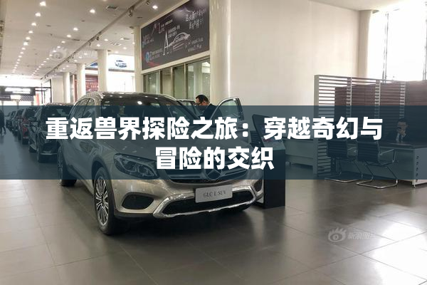 重返兽界探险之旅：穿越奇幻与冒险的交织