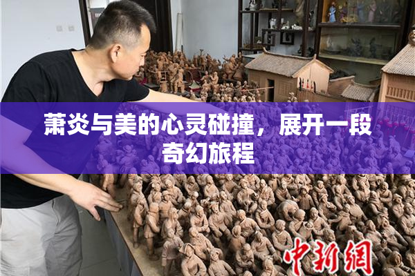 萧炎与美的心灵碰撞，展开一段奇幻旅程