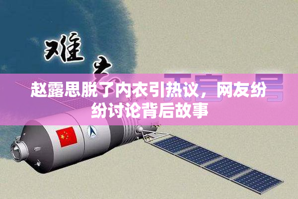 赵露思脱了内衣引热议，网友纷纷讨论背后故事