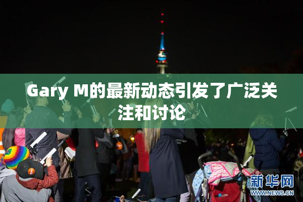 Gary M的最新动态引发了广泛关注和讨论