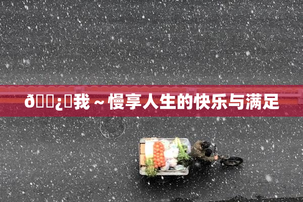 🌿‌我～慢享人生的快乐与满足