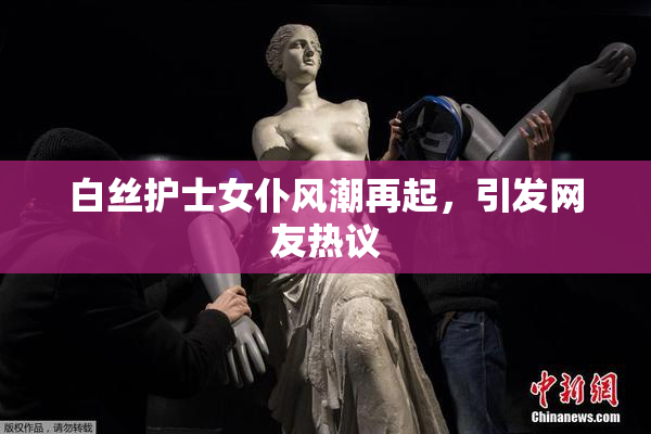 白丝护士女仆风潮再起，引发网友热议