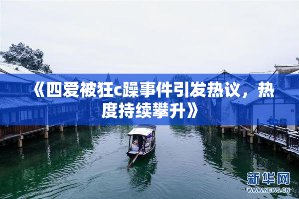 《四爱被狂c躁事件引发热议，热度持续攀升》
