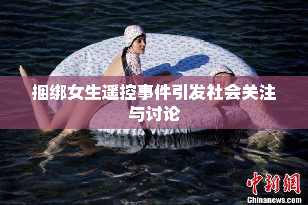 捆绑女生遥控事件引发社会关注与讨论
