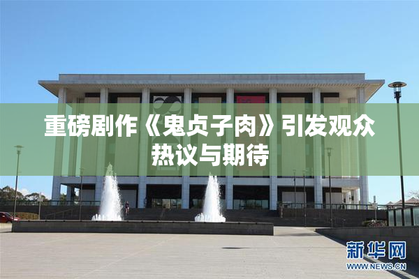 重磅剧作《鬼贞子肉》引发观众热议与期待